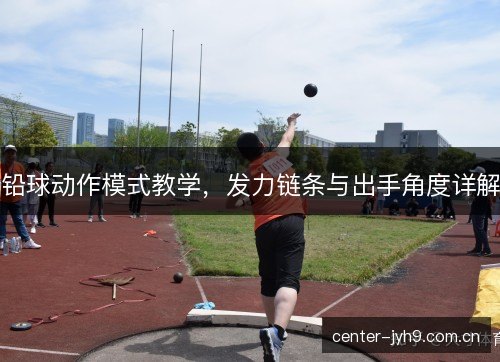 铅球动作模式教学，发力链条与出手角度详解